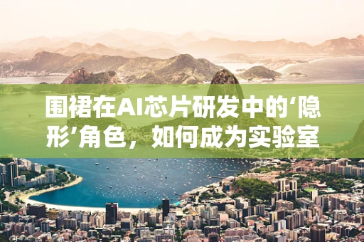 围裙在AI芯片研发中的‘隐形’角色，如何成为实验室的隐形守护者？