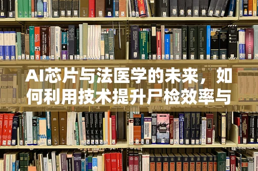 AI芯片与法医学的未来，如何利用技术提升尸检效率与准确性？