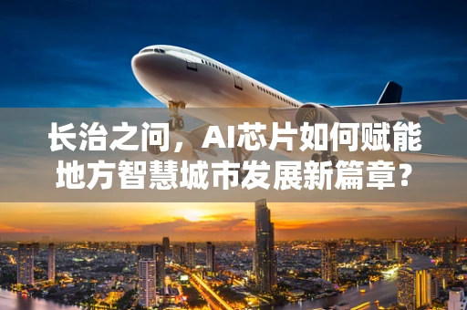 长治之问，AI芯片如何赋能地方智慧城市发展新篇章？