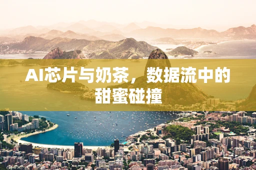 AI芯片与奶茶，数据流中的甜蜜碰撞