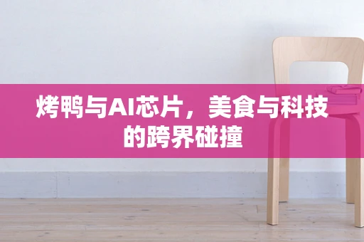 烤鸭与AI芯片，美食与科技的跨界碰撞