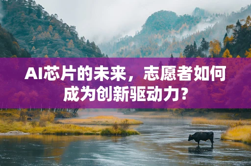 AI芯片的未来，志愿者如何成为创新驱动力？