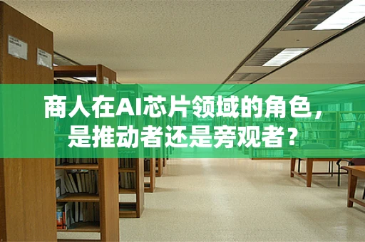 商人在AI芯片领域的角色，是推动者还是旁观者？