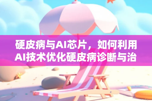 硬皮病与AI芯片，如何利用AI技术优化硬皮病诊断与治疗？