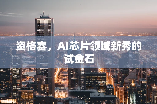 资格赛，AI芯片领域新秀的试金石