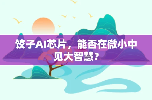 饺子AI芯片，能否在微小中见大智慧？