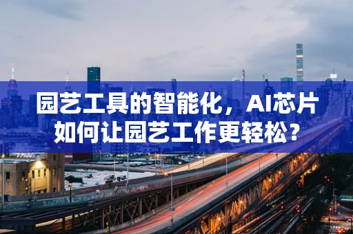 园艺工具的智能化，AI芯片如何让园艺工作更轻松？