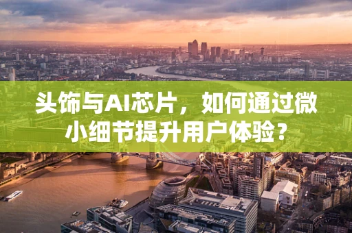 头饰与AI芯片，如何通过微小细节提升用户体验？