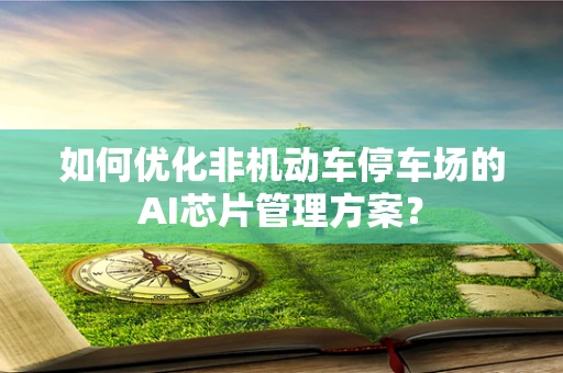如何优化非机动车停车场的AI芯片管理方案？