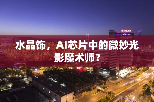 水晶饰，AI芯片中的微妙光影魔术师？