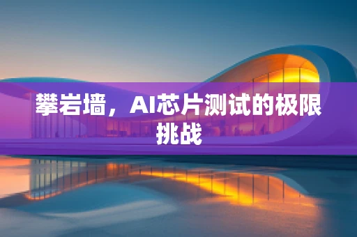 攀岩墙，AI芯片测试的极限挑战