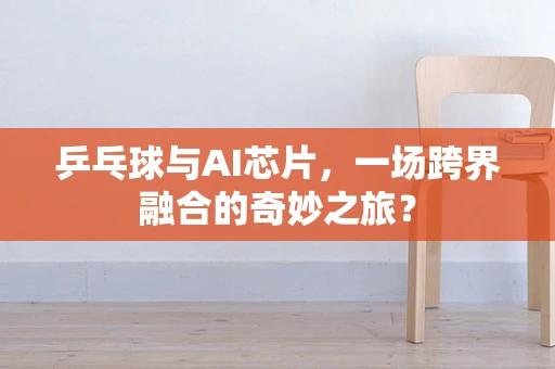 乒乓球与AI芯片，一场跨界融合的奇妙之旅？