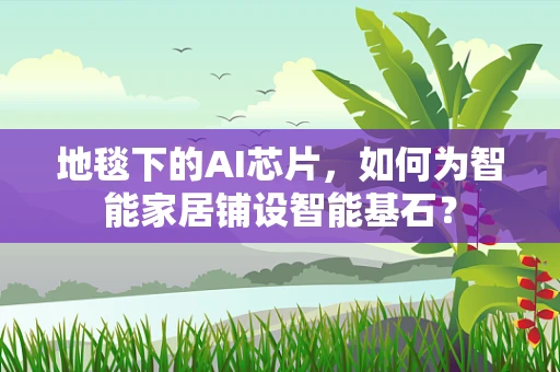 地毯下的AI芯片，如何为智能家居铺设智能基石？