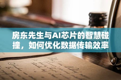 房东先生与AI芯片的智慧碰撞，如何优化数据传输效率？