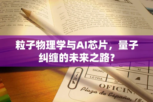 粒子物理学与AI芯片，量子纠缠的未来之路？
