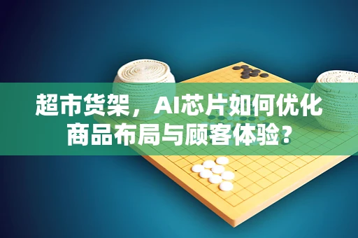 超市货架，AI芯片如何优化商品布局与顾客体验？