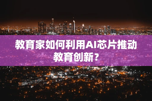 教育家如何利用AI芯片推动教育创新？