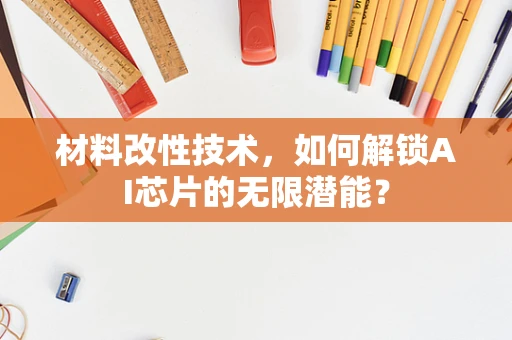 材料改性技术，如何解锁AI芯片的无限潜能？