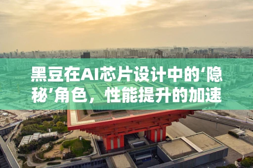 黑豆在AI芯片设计中的‘隐秘’角色，性能提升的加速器？