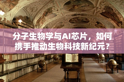 分子生物学与AI芯片，如何携手推动生物科技新纪元？
