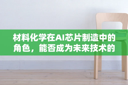 材料化学在AI芯片制造中的角色，能否成为未来技术的‘隐形冠军’？