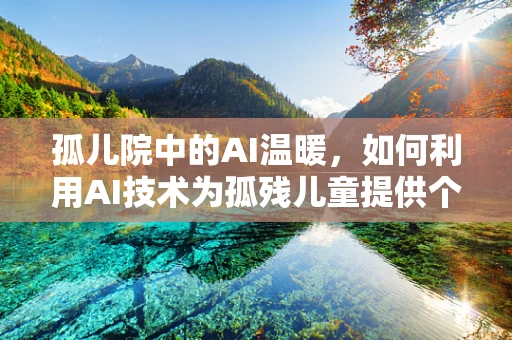 孤儿院中的AI温暖，如何利用AI技术为孤残儿童提供个性化关怀？