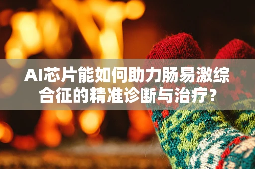AI芯片能如何助力肠易激综合征的精准诊断与治疗？