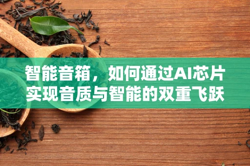 智能音箱，如何通过AI芯片实现音质与智能的双重飞跃？
