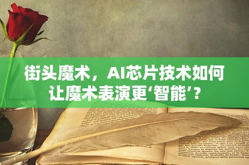 街头魔术，AI芯片技术如何让魔术表演更‘智能’？