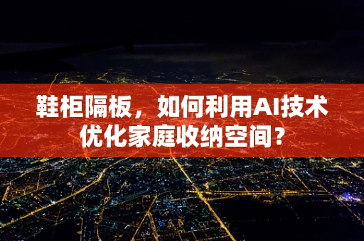 鞋柜隔板，如何利用AI技术优化家庭收纳空间？