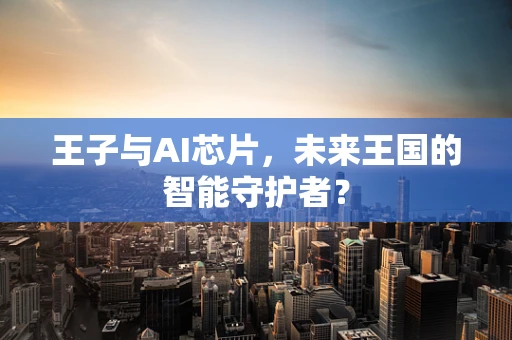 王子与AI芯片，未来王国的智能守护者？