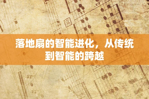 落地扇的智能进化，从传统到智能的跨越