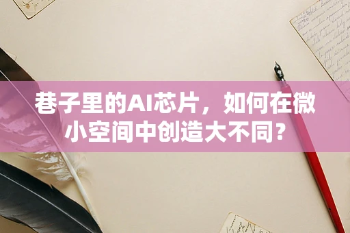 巷子里的AI芯片，如何在微小空间中创造大不同？