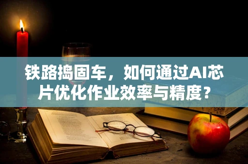 铁路捣固车，如何通过AI芯片优化作业效率与精度？