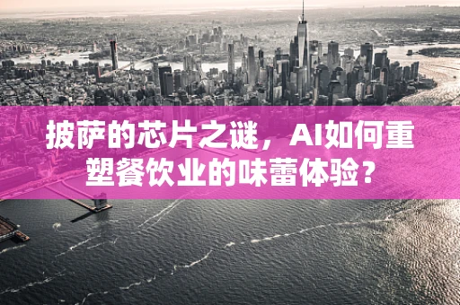 披萨的芯片之谜，AI如何重塑餐饮业的味蕾体验？