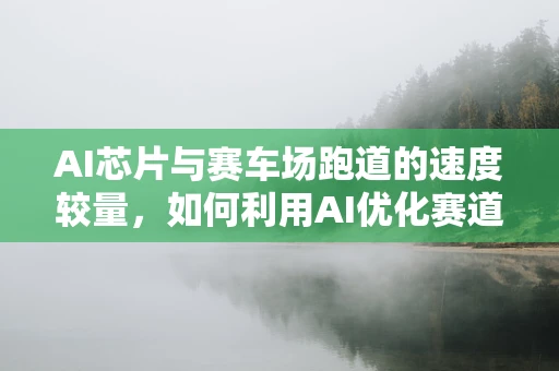 AI芯片与赛车场跑道的速度较量，如何利用AI优化赛道设计？