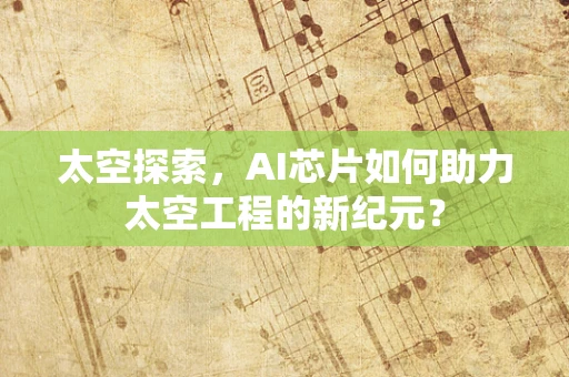 太空探索，AI芯片如何助力太空工程的新纪元？