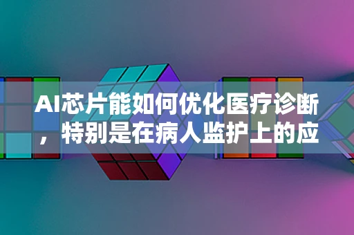 AI芯片能如何优化医疗诊断，特别是在病人监护上的应用？