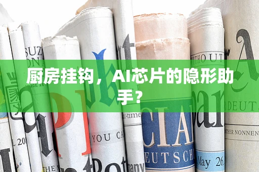 厨房挂钩，AI芯片的隐形助手？