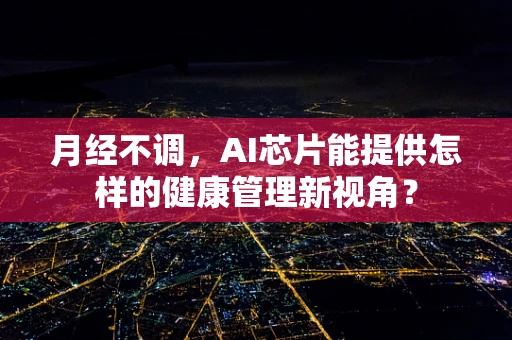 月经不调，AI芯片能提供怎样的健康管理新视角？