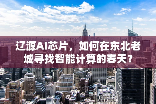 辽源AI芯片，如何在东北老城寻找智能计算的春天？