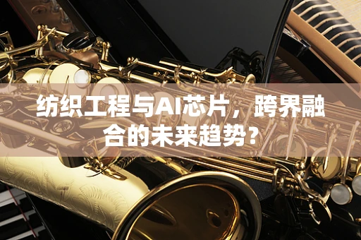 纺织工程与AI芯片，跨界融合的未来趋势？