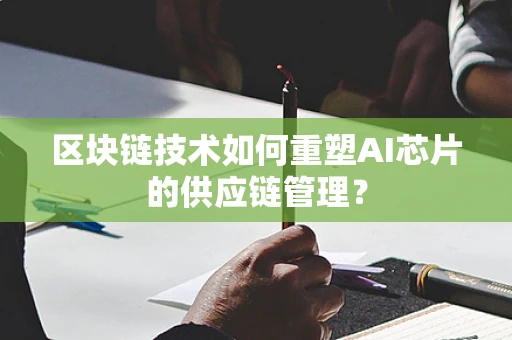 区块链技术如何重塑AI芯片的供应链管理？
