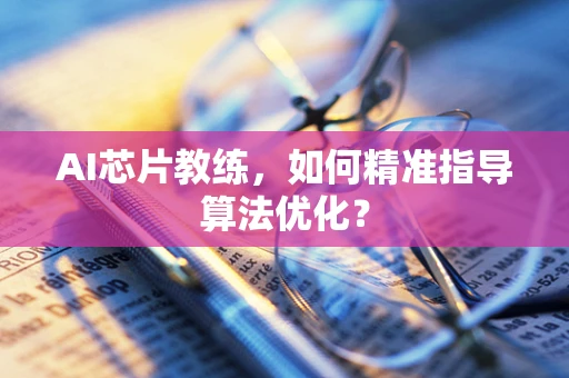 AI芯片教练，如何精准指导算法优化？