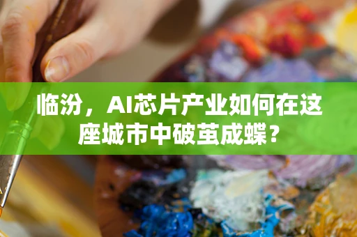 临汾，AI芯片产业如何在这座城市中破茧成蝶？