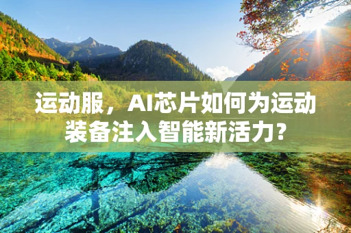 运动服，AI芯片如何为运动装备注入智能新活力？