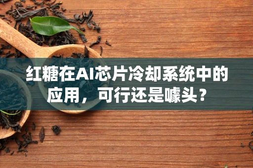 红糖在AI芯片冷却系统中的应用，可行还是噱头？