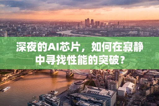深夜的AI芯片，如何在寂静中寻找性能的突破？