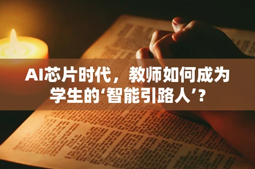 AI芯片时代，教师如何成为学生的‘智能引路人’？