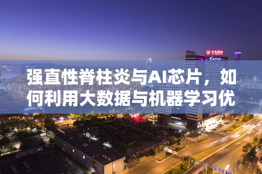 强直性脊柱炎与AI芯片，如何利用大数据与机器学习优化治疗路径？